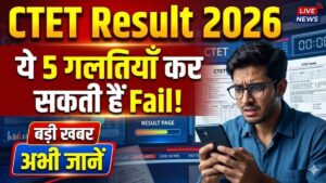 CTET Result 2026: ये 5 गलतियाँ जो Pass होने के बाद भी कर देती हैं Disqualify – अभी चेक करें