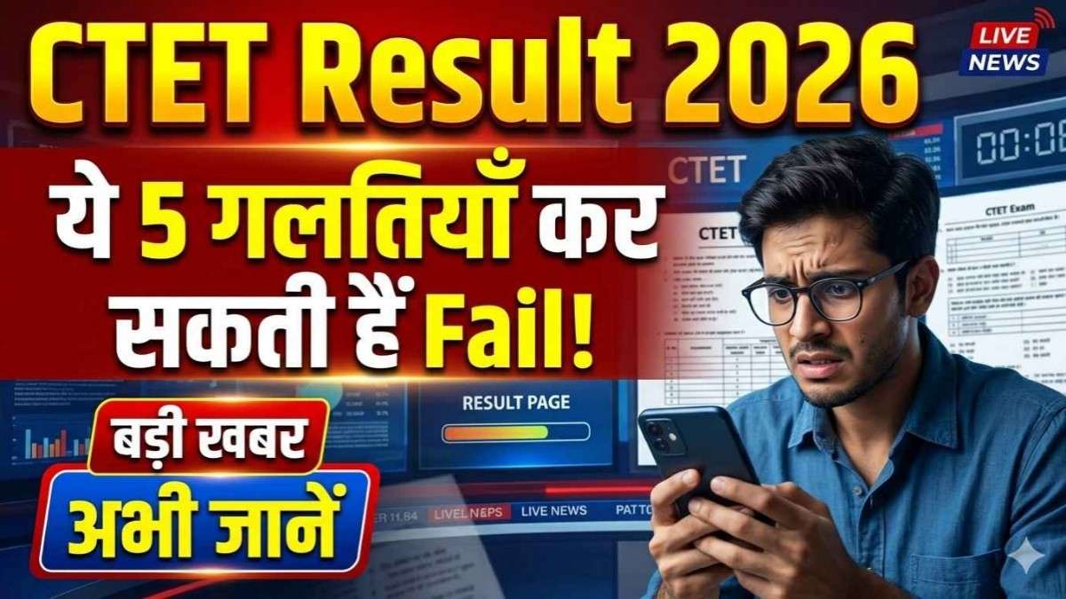 CTET Result 2026: ये 5 गलतियाँ आपको कर सकती हैं Fail, अभी जानें सच